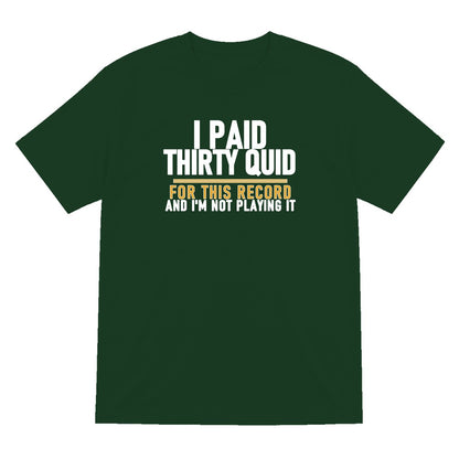 I Paid Thirty Quid For This Record And I'm Not Playing It Funny T-Shirt & Sweatshirt T-Shirt in Forest Green