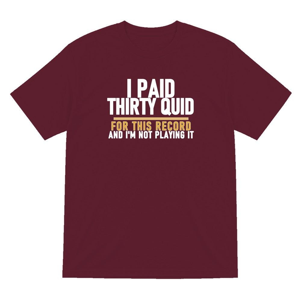 I Paid Thirty Quid For This Record And I'm Not Playing It Funny T-Shirt & Sweatshirt T-Shirt in Maroon