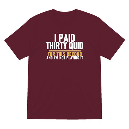 I Paid Thirty Quid For This Record And I'm Not Playing It Funny T-Shirt & Sweatshirt T-Shirt in Maroon