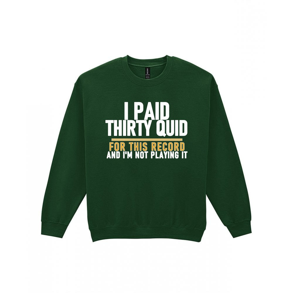 I Paid Thirty Quid For This Record And I'm Not Playing It Funny T-Shirt & Sweatshirt Sweatshirt in Forest Green