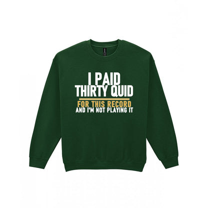 I Paid Thirty Quid For This Record And I'm Not Playing It Funny T-Shirt & Sweatshirt Sweatshirt in Forest Green