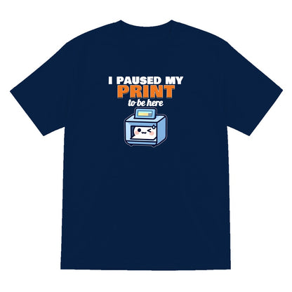I Paused My Print To Be Here Funny 3D Printing T-Shirt & Sweatshirt T-Shirt in Navy