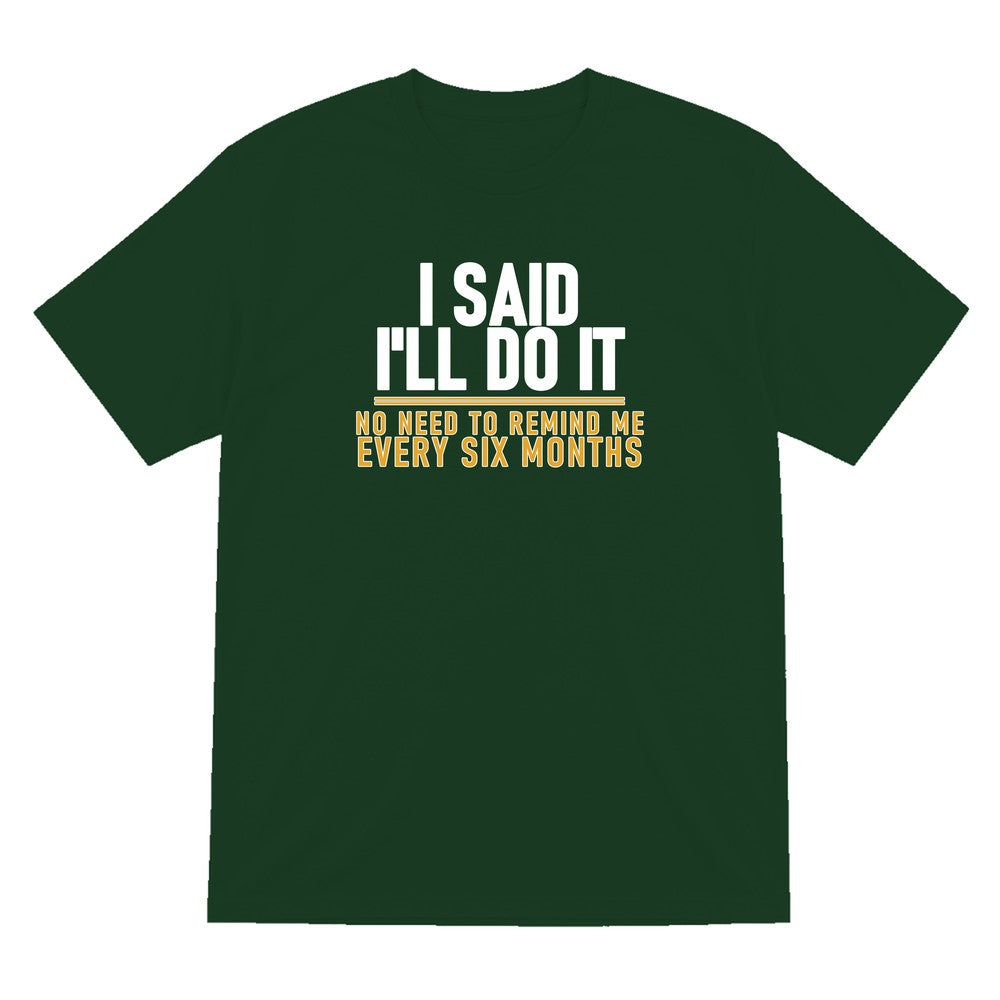 I Said I'll Do It No Need To Remind Me Every Six Months Funny Couples T-Shirt & Sweatshirt T-Shirt in Forest Green