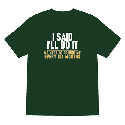 I Said I'll Do It No Need To Remind Me Every Six Months Funny Couples T-Shirt & Sweatshirt T-Shirt in Forest Green