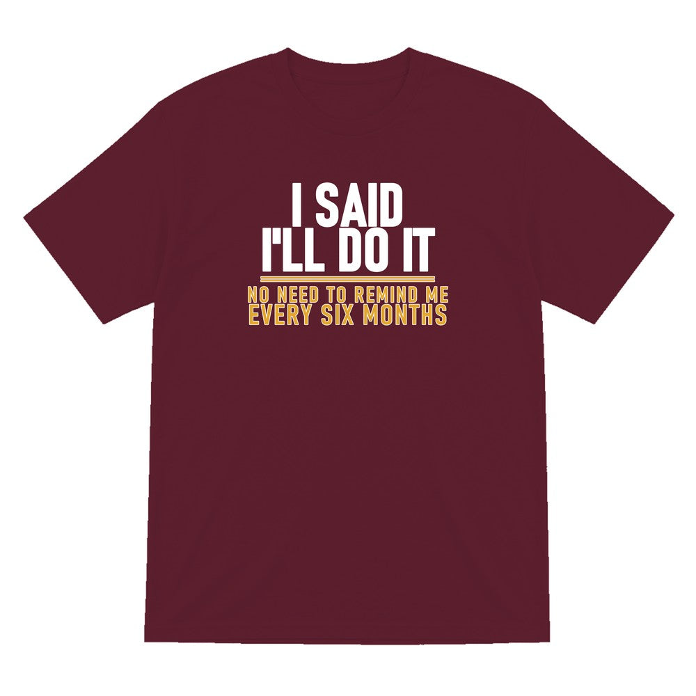 I Said I'll Do It No Need To Remind Me Every Six Months Funny Couples T-Shirt & Sweatshirt T-Shirt in Maroon