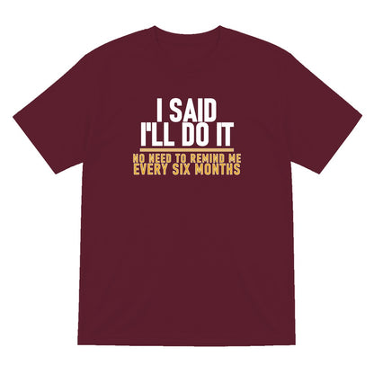 I Said I'll Do It No Need To Remind Me Every Six Months Funny Couples T-Shirt & Sweatshirt T-Shirt in Maroon