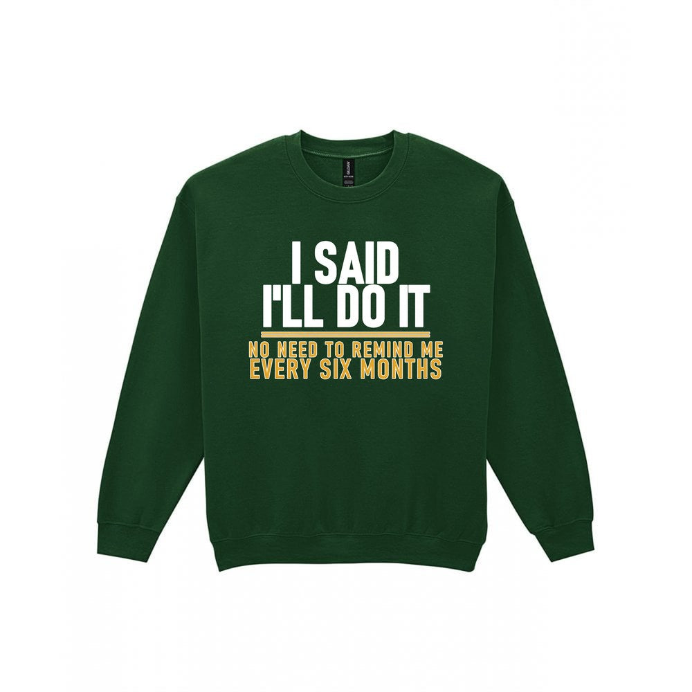I Said I'll Do It No Need To Remind Me Every Six Months Funny Couples T-Shirt & Sweatshirt Sweatshirt in Forest Green