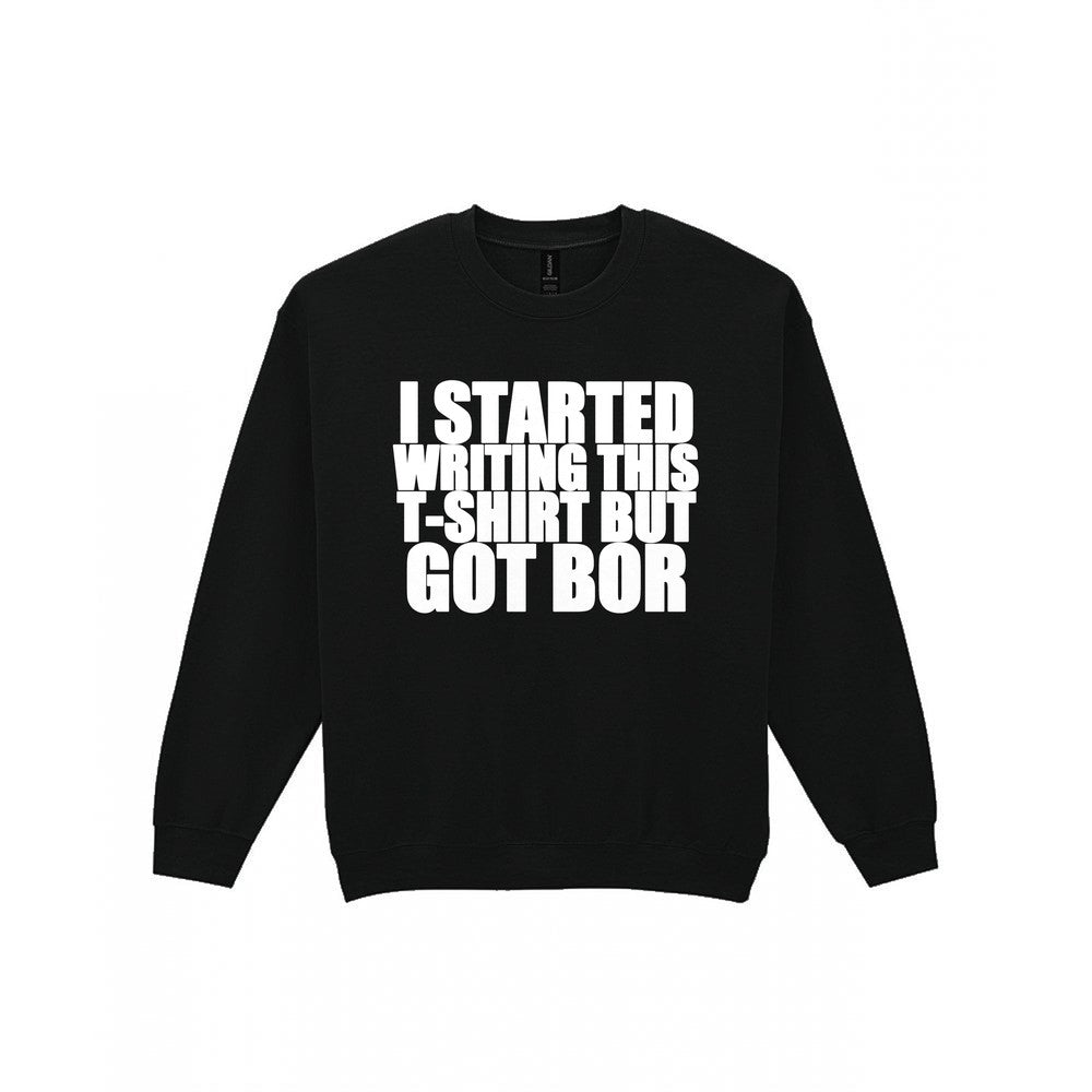 I Started This T-Shirt But Got Bored Funny T-Shirt & Sweatshirt Sweatshirt in Black