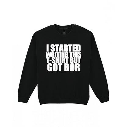 I Started This T-Shirt But Got Bored Funny T-Shirt & Sweatshirt Sweatshirt in Black