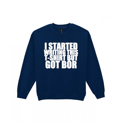 I Started This T-Shirt But Got Bored Funny T-Shirt & Sweatshirt Sweatshirt in Navy
