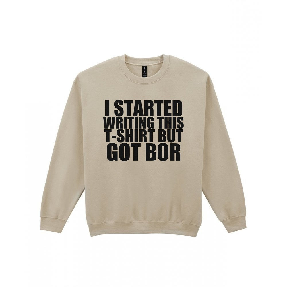 I Started This T-Shirt But Got Bored Funny T-Shirt & Sweatshirt Sweatshirt in Sand