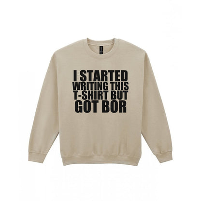 I Started This T-Shirt But Got Bored Funny T-Shirt & Sweatshirt Sweatshirt in Sand