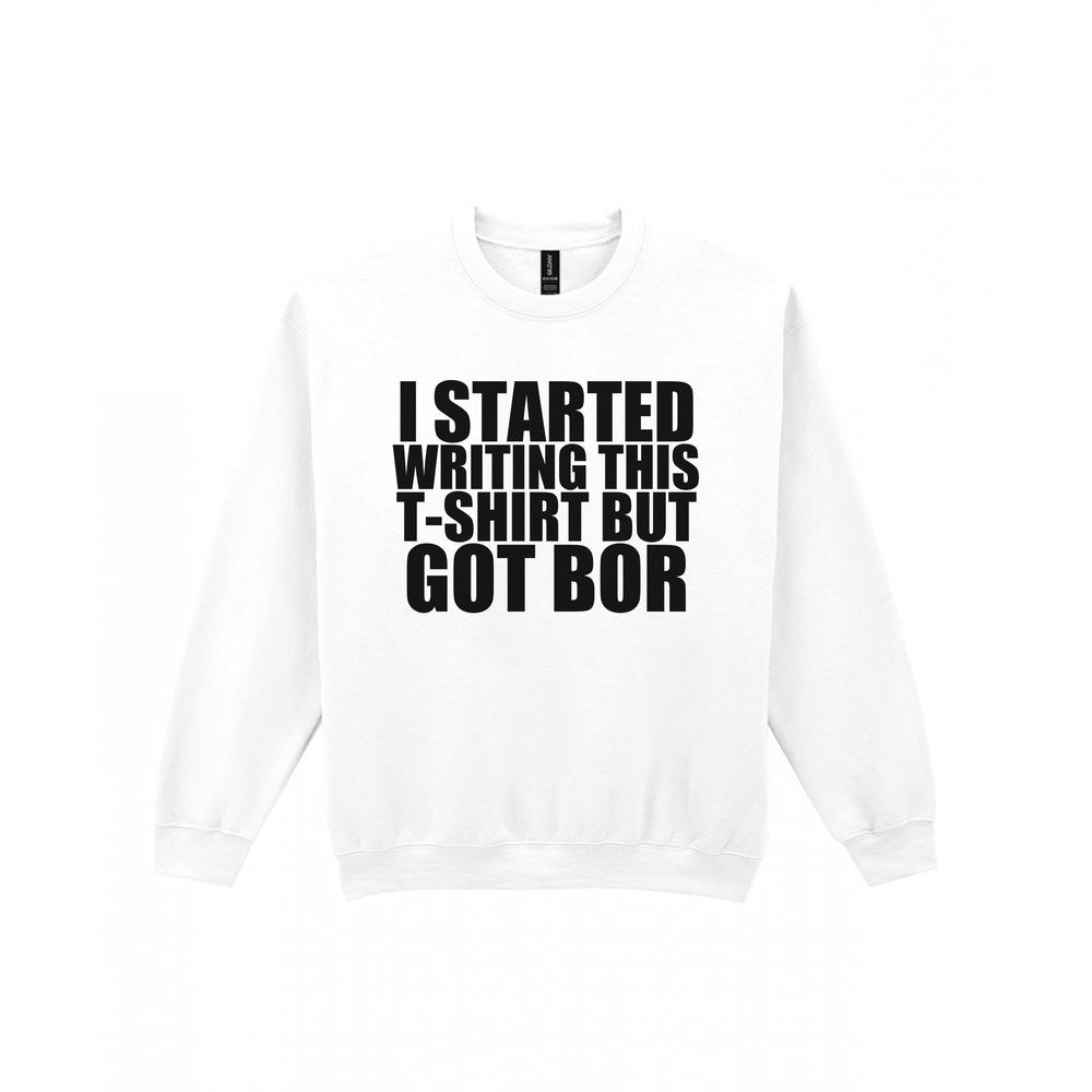 I Started This T-Shirt But Got Bored Funny T-Shirt & Sweatshirt Sweatshirt in White