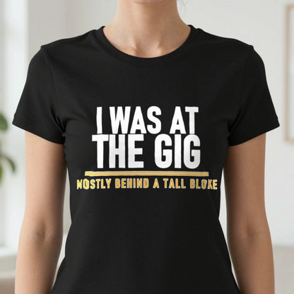 I Was At The Gig Mostly Behind A Tall Bloke Funny T-Shirt & Sweatshirt in another colour