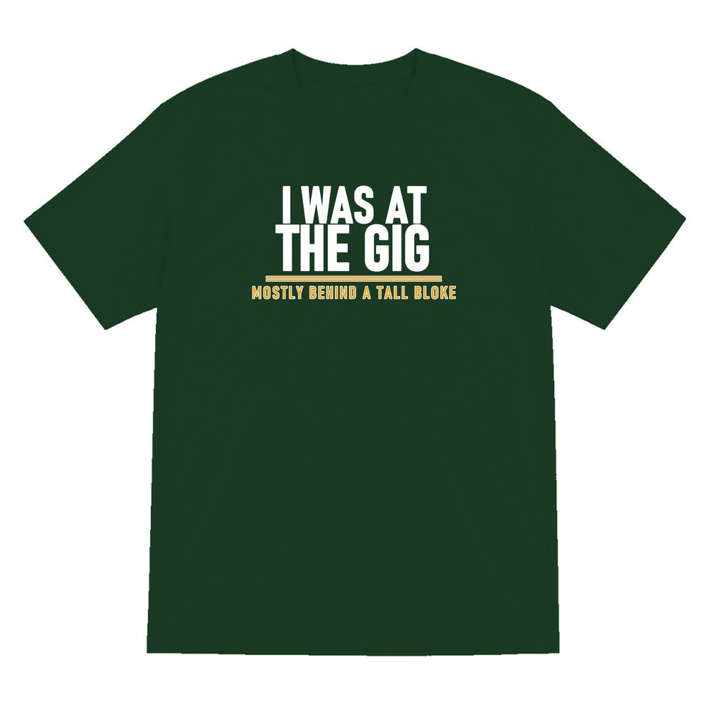 I Was At The Gig Mostly Behind A Tall Bloke Funny T-Shirt & Sweatshirt T-Shirt in Forest Green