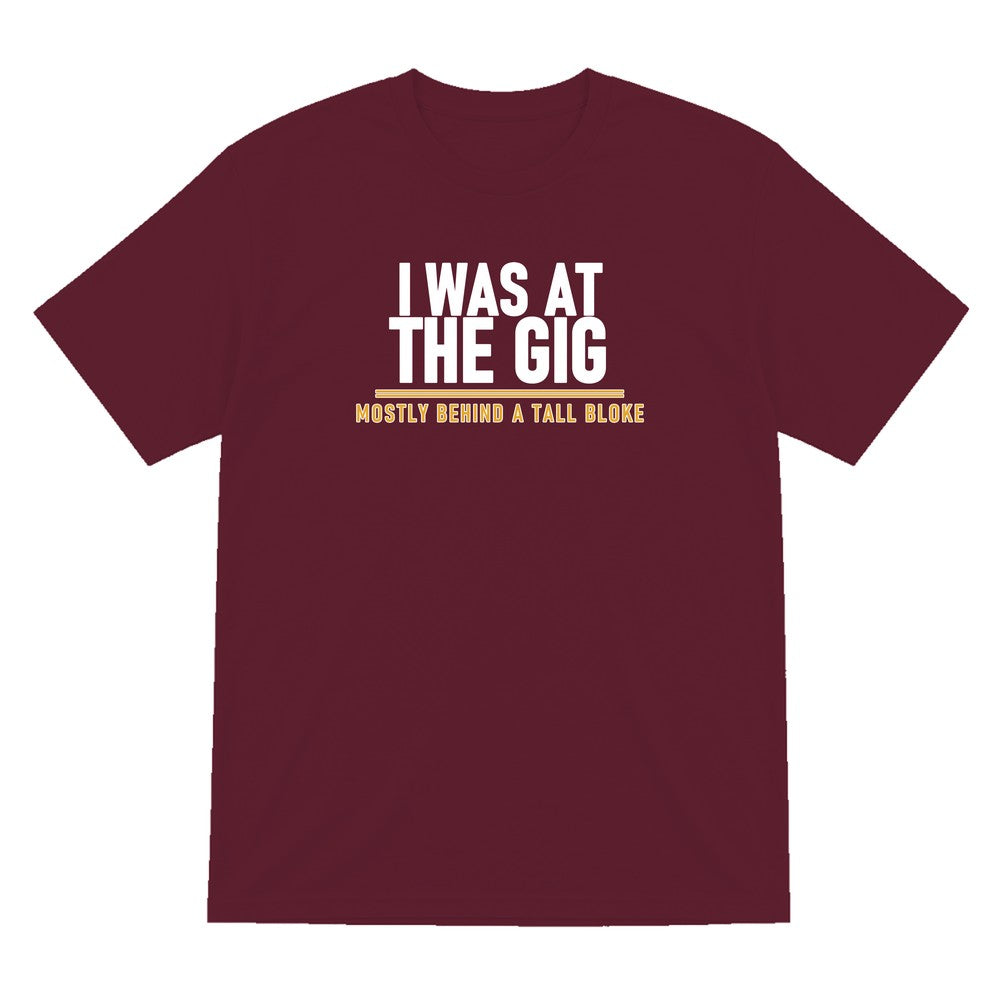 I Was At The Gig Mostly Behind A Tall Bloke Funny T-Shirt & Sweatshirt T-Shirt in Maroon