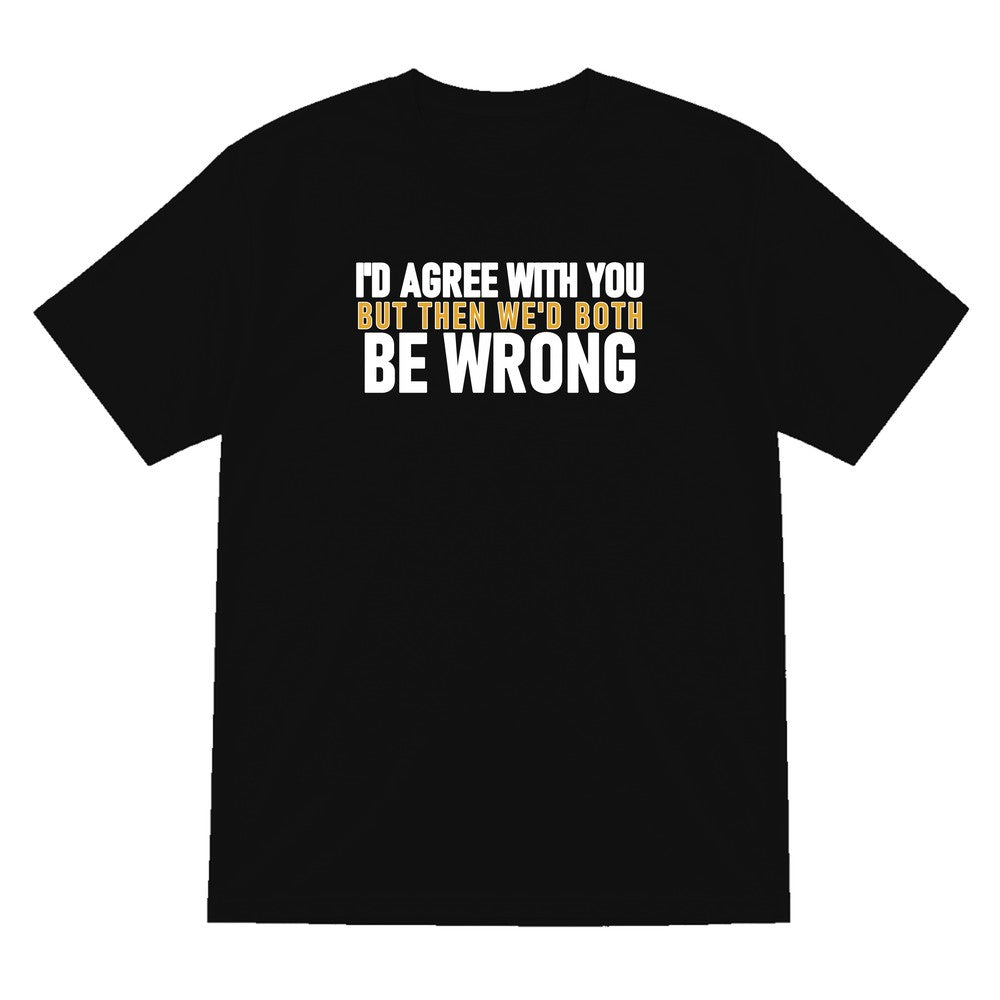 I'd Agree With You But Then We'd Both Be Wrong Funny Quote T-Shirt & Sweatshirt T-Shirt in Black