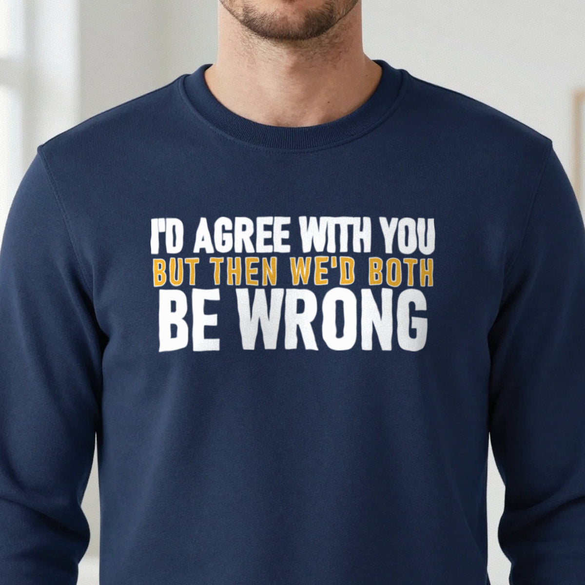 I'd Agree With You But Then We'd Both Be Wrong Funny Quote T-Shirt & Sweatshirt in another colour