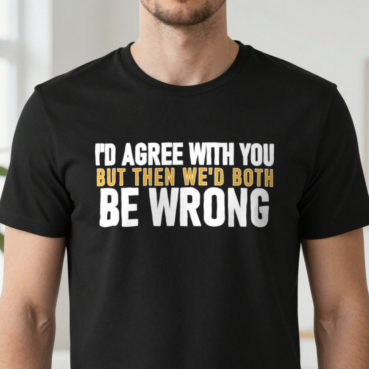 I'd Agree With You But Then We'd Both Be Wrong Funny Quote T-Shirt & Sweatshirt close-up