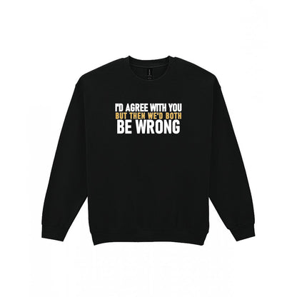 I'd Agree With You But Then We'd Both Be Wrong Funny Quote T-Shirt & Sweatshirt Sweatshirt in Black