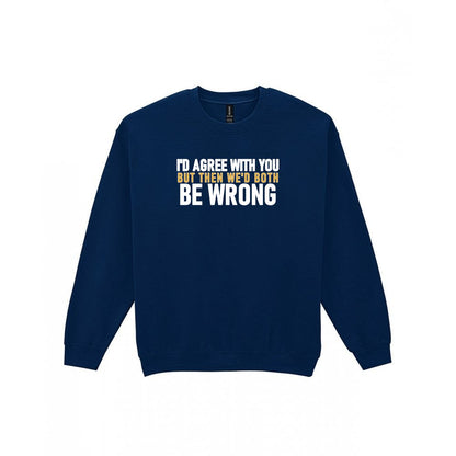 I'd Agree With You But Then We'd Both Be Wrong Funny Quote T-Shirt & Sweatshirt Sweatshirt in Navy