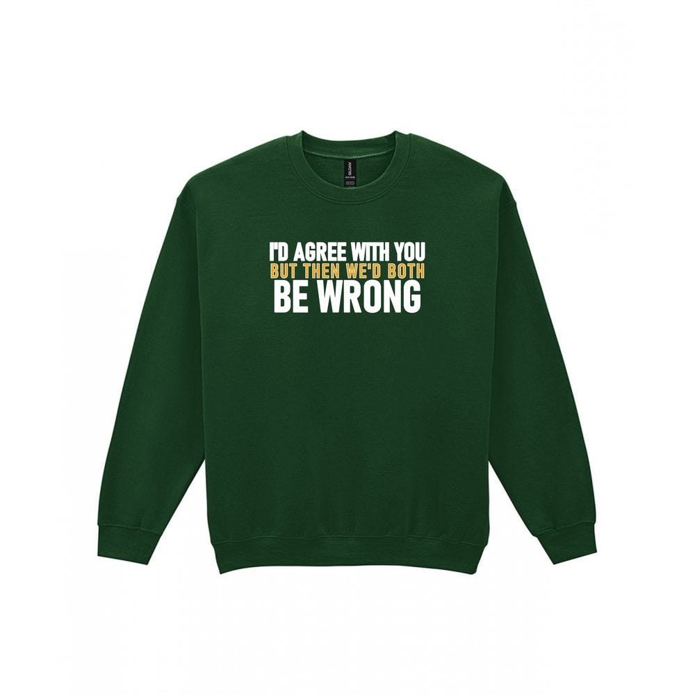 I'd Agree With You But Then We'd Both Be Wrong Funny Quote T-Shirt & Sweatshirt Sweatshirt in Forest Green