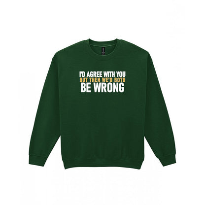 I'd Agree With You But Then We'd Both Be Wrong Funny Quote T-Shirt & Sweatshirt Sweatshirt in Forest Green