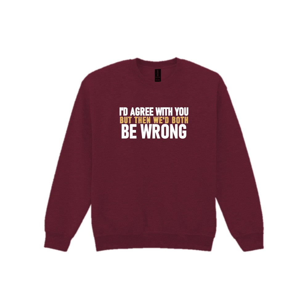 I'd Agree With You But Then We'd Both Be Wrong Funny Quote T-Shirt & Sweatshirt Sweatshirt in Maroon
