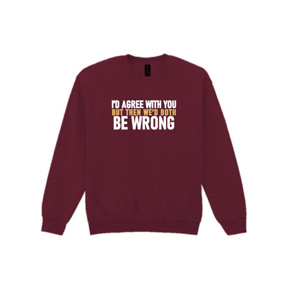 I'd Agree With You But Then We'd Both Be Wrong Funny Quote T-Shirt & Sweatshirt Sweatshirt in Maroon