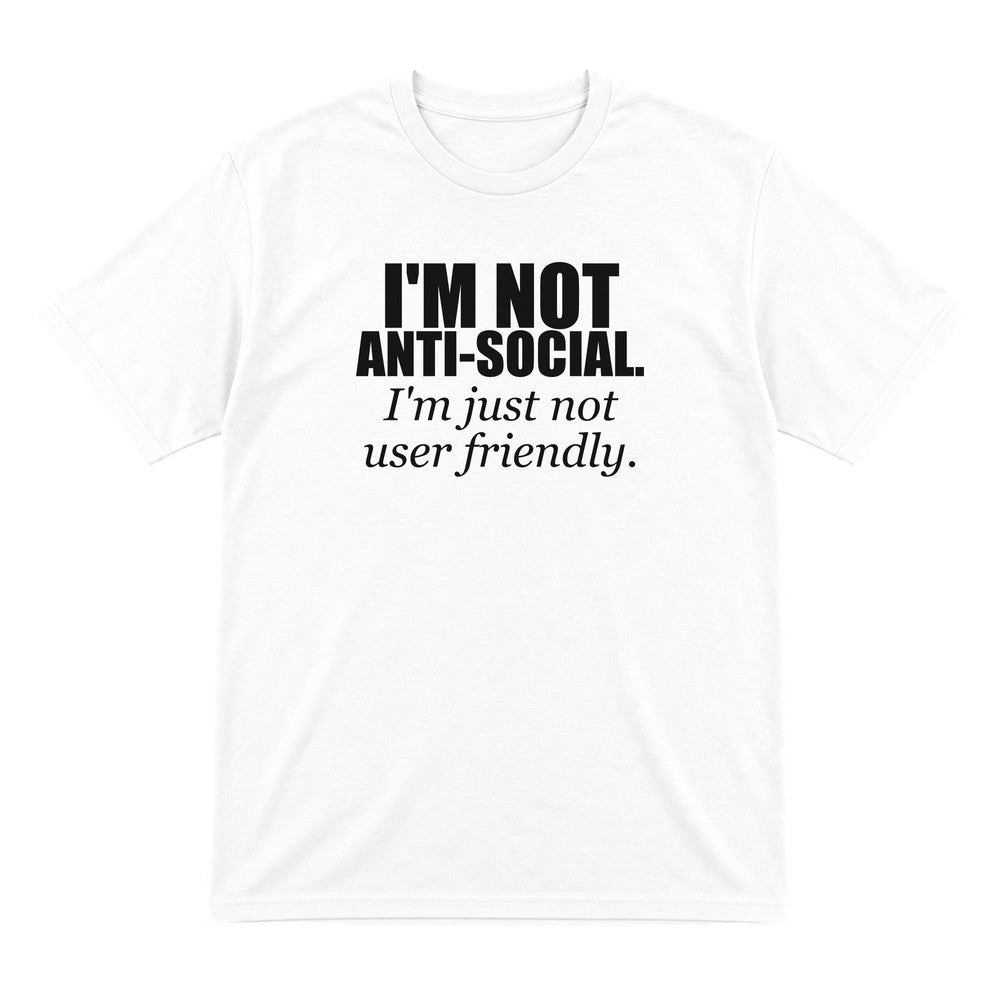 I'm Not Anti-Social I'm Just Not User Friendly Funny T-Shirt & Sweatshirt T-Shirt in White