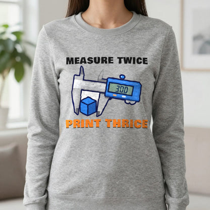 Measure Twice Print Thrice Funny 3D Printing T-Shirt & Sweatshirt in Sport Grey (Sweatshirt), worn, our photo