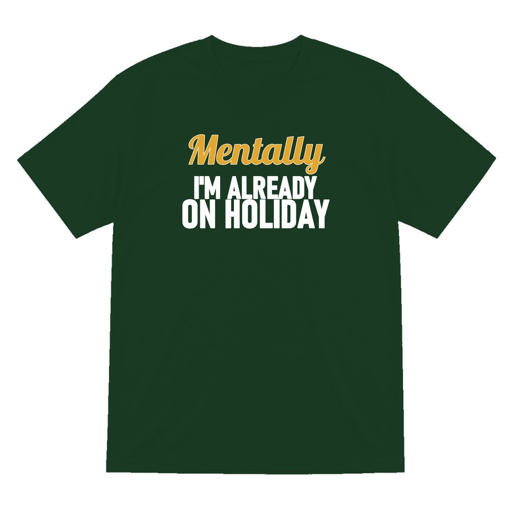 Mentally I'm Already On Holiday Funny Quote T-Shirt & Sweatshirt T-Shirt in Forest Green