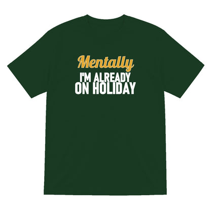 Mentally I'm Already On Holiday Funny Quote T-Shirt & Sweatshirt T-Shirt in Forest Green