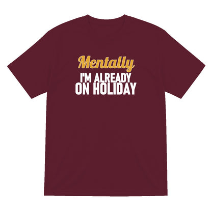 Mentally I'm Already On Holiday Funny Quote T-Shirt & Sweatshirt T-Shirt in Maroon