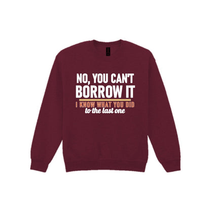 No You Can't Borrow It I Know What You Did To The Last One Funny T-Shirt & Sweatshirt Sweatshirt in Maroon