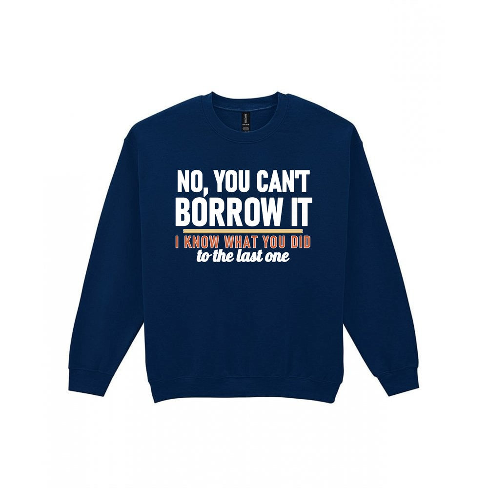 No You Can't Borrow It I Know What You Did To The Last One Funny T-Shirt & Sweatshirt Sweatshirt in Navy