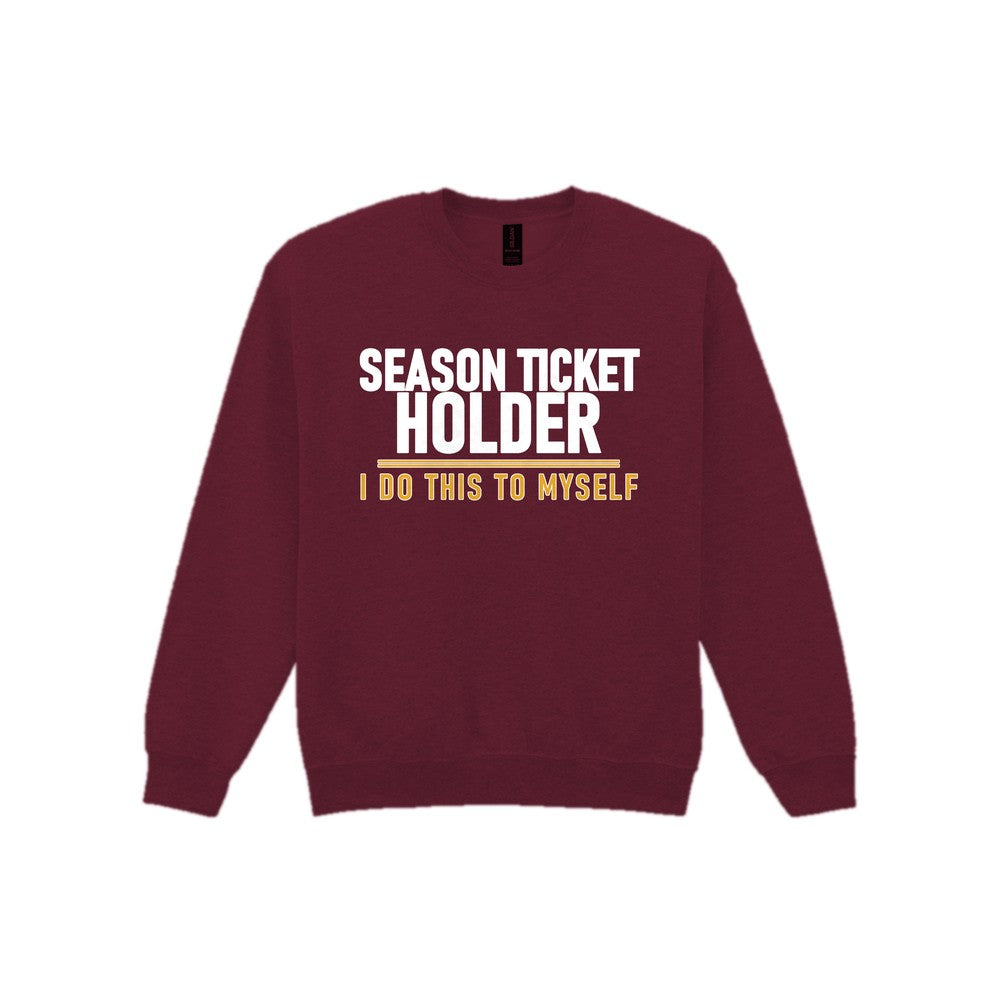 Season Ticket Holder I Do This To Myself Funny Football T-Shirt & Sweatshirt Sweatshirt in Maroon