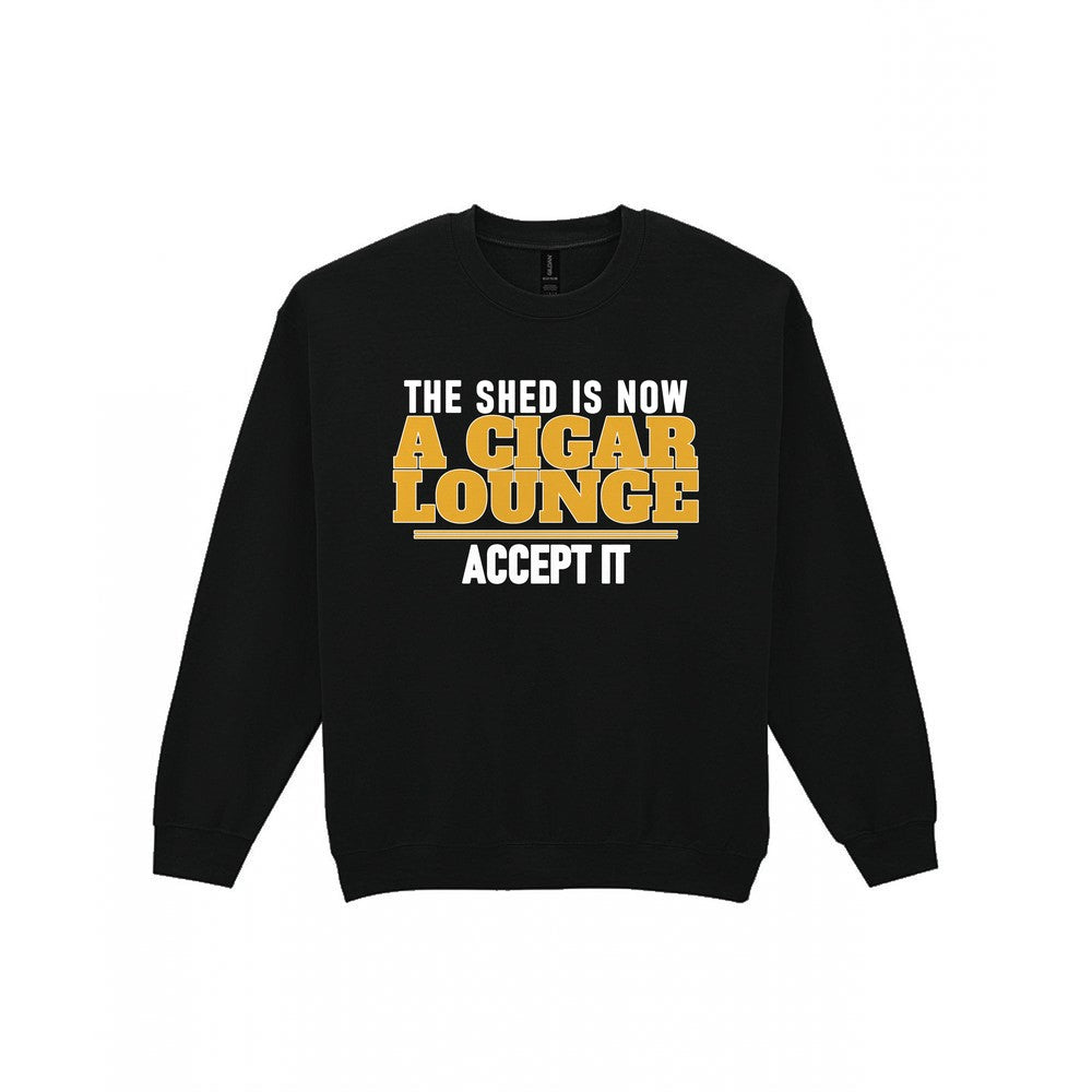 The Shed Is Now A Cigar Lounge Accept It Funny Cigar T-Shirt & Sweatshirt Sweatshirt in Black