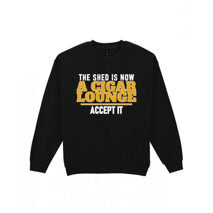 The Shed Is Now A Cigar Lounge Accept It Funny Cigar T-Shirt & Sweatshirt Sweatshirt in Black