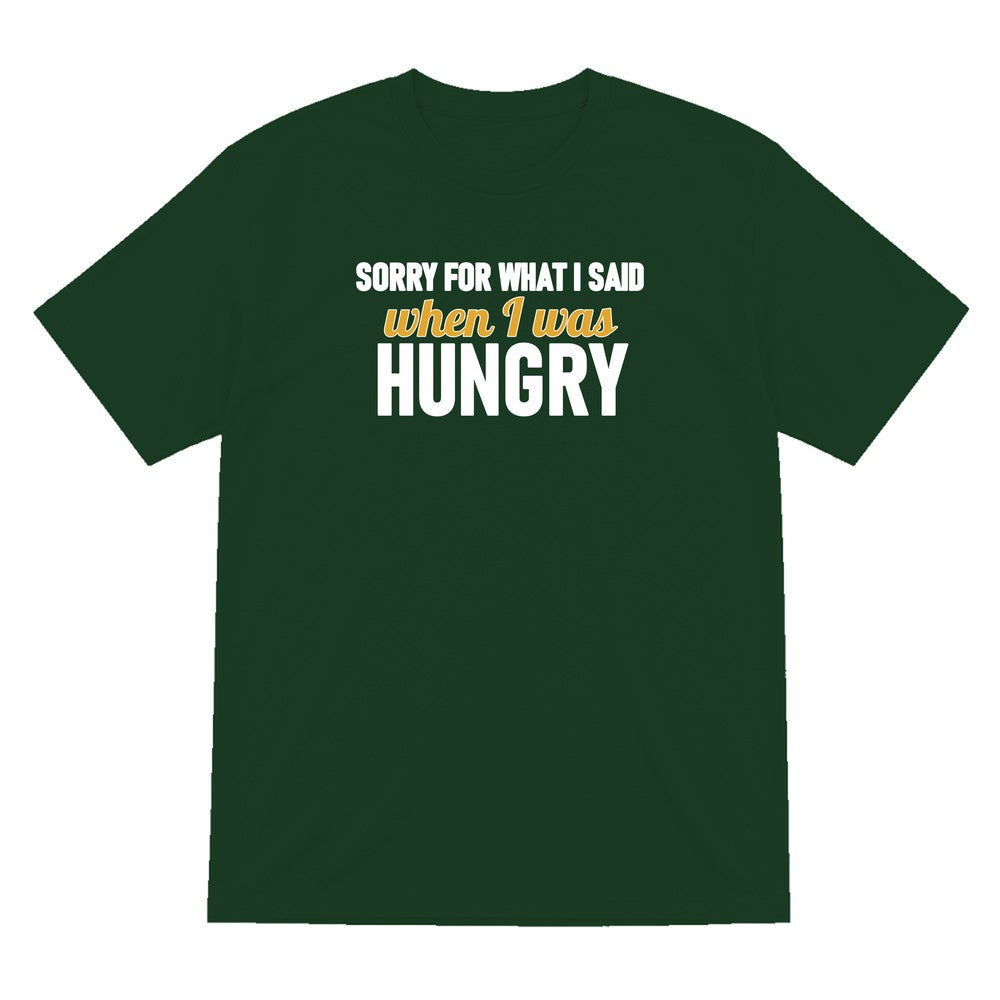 Sorry For What I Said When I Was Hungry Funny Quote T-Shirt & Sweatshirt T-Shirt in Forest Green