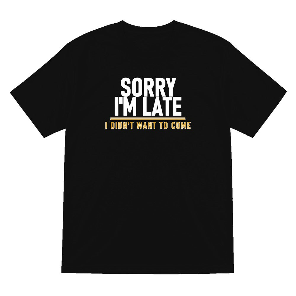 Sorry I'm Late I Didn't Want To Come Funny Quote T-Shirt & Sweatshirt T-Shirt in Black