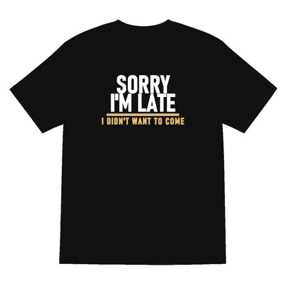 Sorry I'm Late I Didn't Want To Come Funny Quote T-Shirt & Sweatshirt T-Shirt in Black