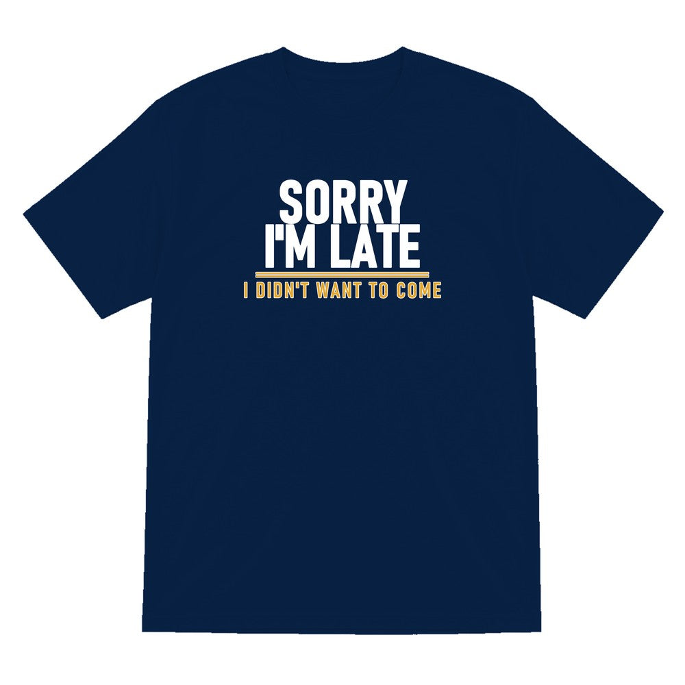Sorry I'm Late I Didn't Want To Come Funny Quote T-Shirt & Sweatshirt T-Shirt in Navy