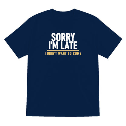 Sorry I'm Late I Didn't Want To Come Funny Quote T-Shirt & Sweatshirt T-Shirt in Navy