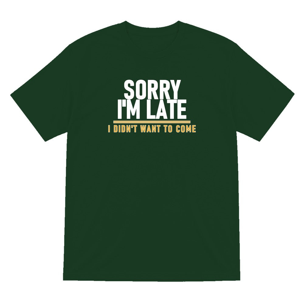 Sorry I'm Late I Didn't Want To Come Funny Quote T-Shirt & Sweatshirt T-Shirt in Forest Green