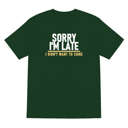 Sorry I'm Late I Didn't Want To Come Funny Quote T-Shirt & Sweatshirt T-Shirt in Forest Green
