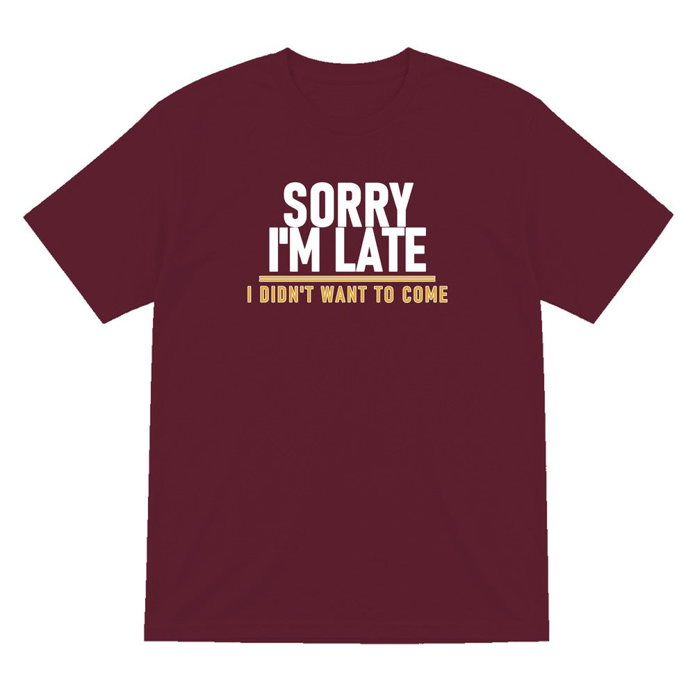 Sorry I'm Late I Didn't Want To Come Funny Quote T-Shirt & Sweatshirt T-Shirt in Maroon