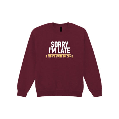Sorry I'm Late I Didn't Want To Come Funny Quote T-Shirt & Sweatshirt Sweatshirt in Maroon