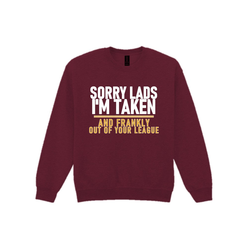 Sorry Lads I'm Taken And Frankly Out Of Your League Funny Couples T-Shirt & Sweatshirt Sweatshirt in Maroon
