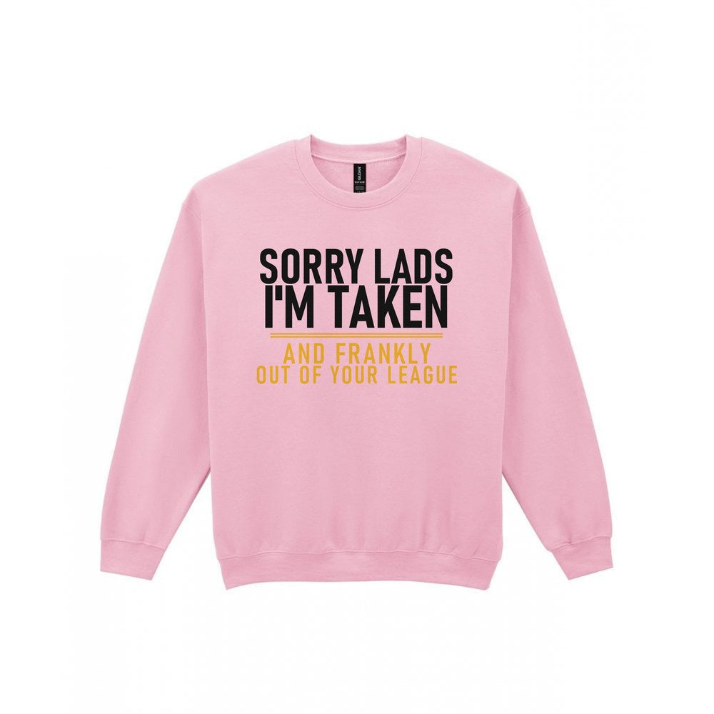 Sorry Lads I'm Taken And Frankly Out Of Your League Funny Couples T-Shirt & Sweatshirt Sweatshirt in Light Pink